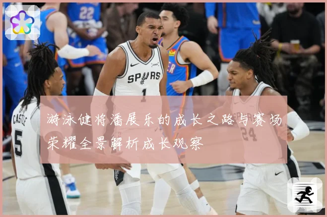 游泳健将潘展乐的成长之路与赛场荣耀全景解析成长观察