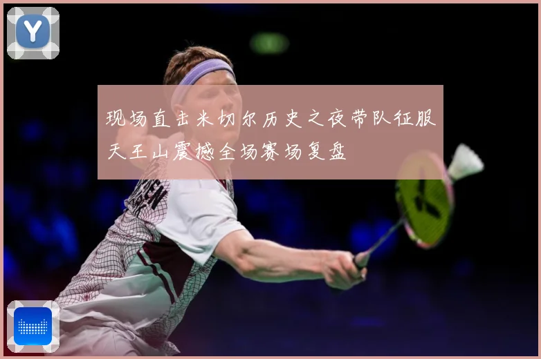 现场直击米切尔历史之夜带队征服天王山震撼全场赛场复盘