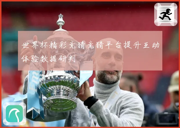 世界杯精彩竞猜竞猜平台提升互动体验数据研判