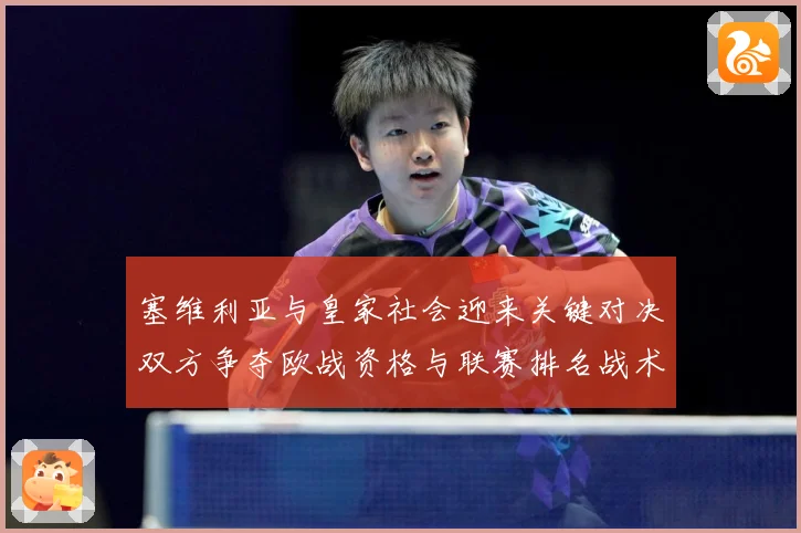 塞维利亚与皇家社会迎来关键对决双方争夺欧战资格与联赛排名战术观察