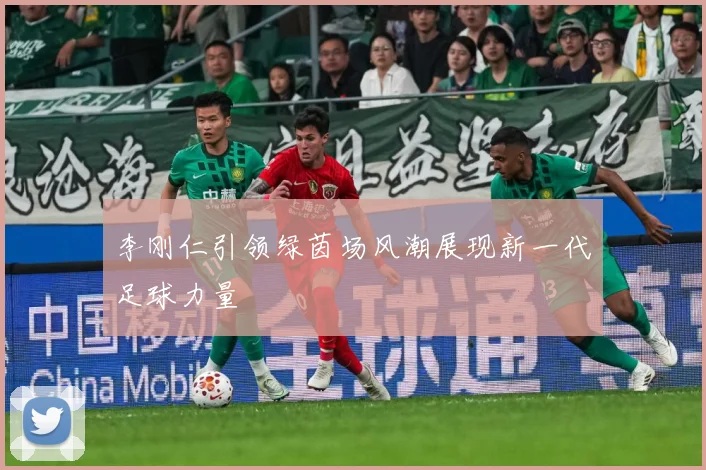 李刚仁引领绿茵场风潮展现新一代足球力量