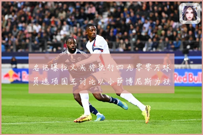 名记曝拉文或将执行四九零零万球员选项国王讨论以小萨博尼斯为核成长观察