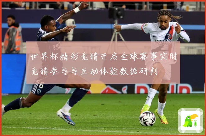 世界杯精彩竞猜开启全球赛事实时竞猜参与与互动体验数据研判