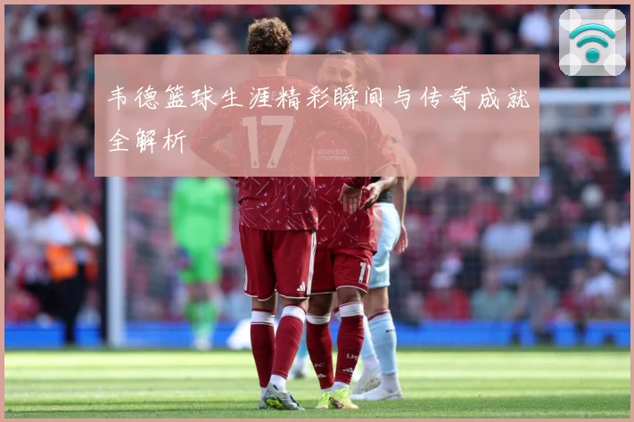 韦德篮球生涯精彩瞬间与传奇成就全解析