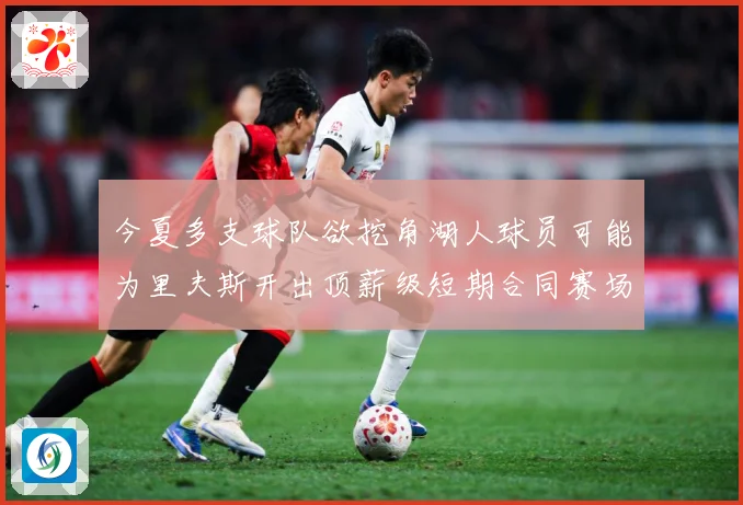 今夏多支球队欲挖角湖人球员可能为里夫斯开出顶薪级短期合同赛场复盘