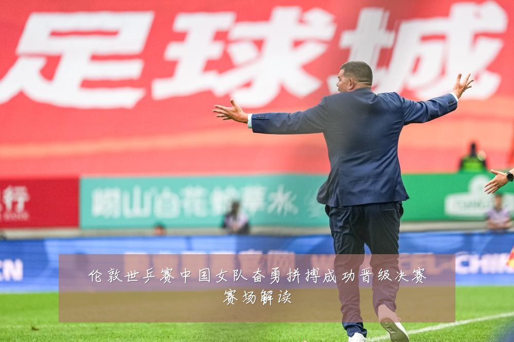 伦敦世乒赛中国女队奋勇拼搏成功晋级决赛赛场解读